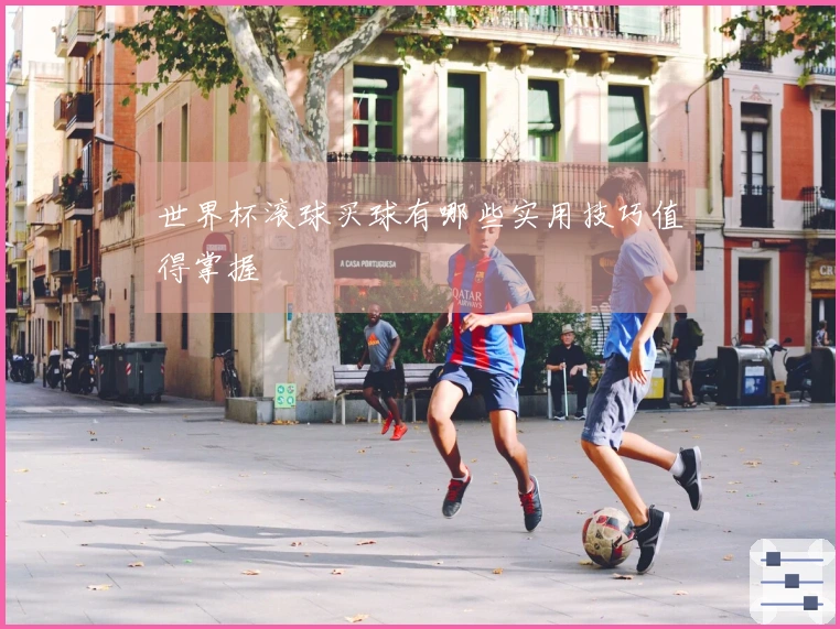 世界杯滚球买球有哪些实用技巧值得掌握