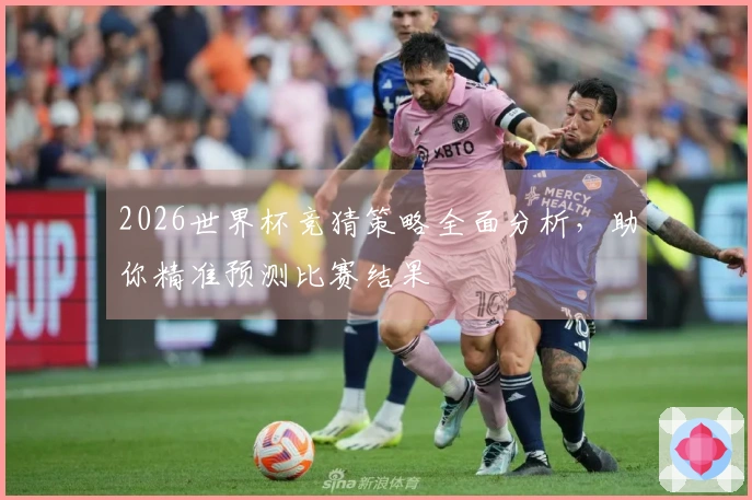 2026世界杯竞猜策略全面分析，助你精准预测比赛结果