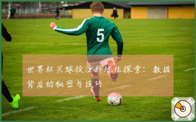 世界杯买球投注新玩法探索：数据背后的秘密与技巧