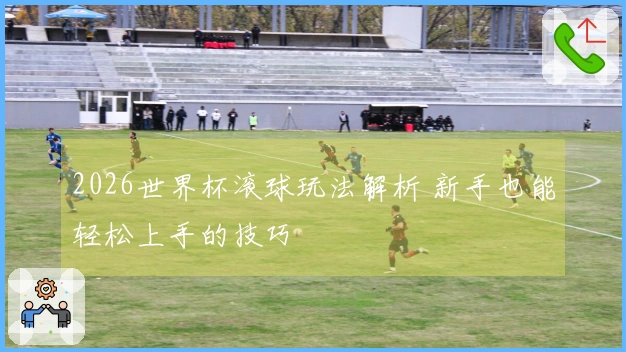 2026世界杯滚球玩法解析 新手也能轻松上手的技巧