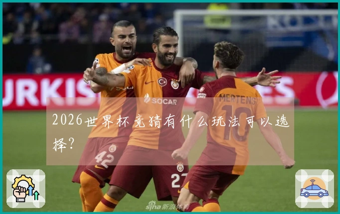 2026世界杯竞猜有什么玩法可以选择？