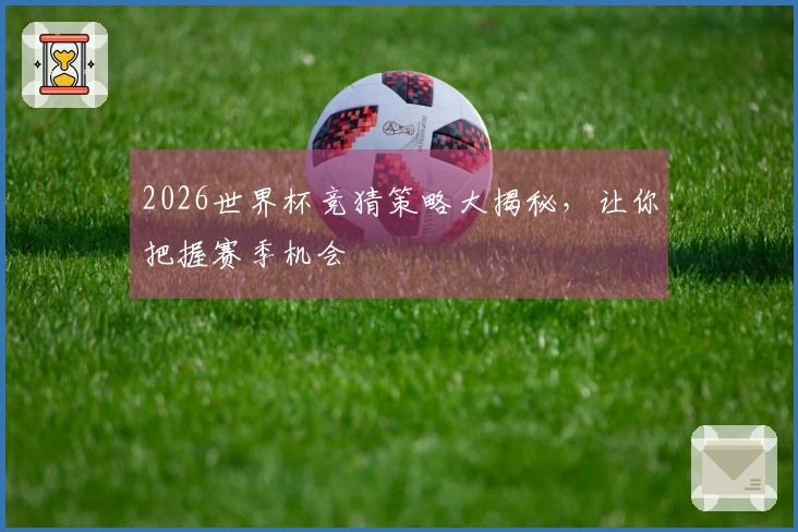 2026世界杯竞猜策略大揭秘，让你把握赛季机会
