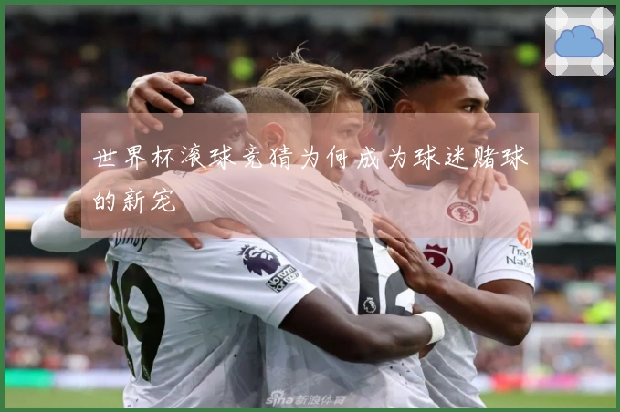 世界杯滚球竞猜为何成为球迷赌球的新宠