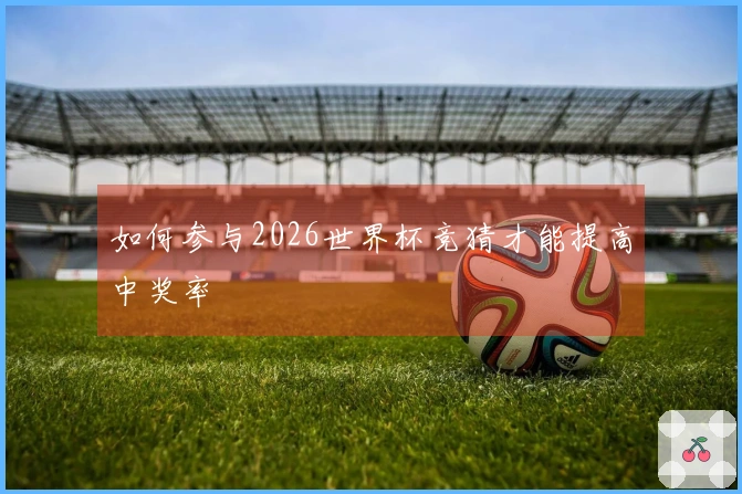 如何参与2026世界杯竞猜才能提高中奖率