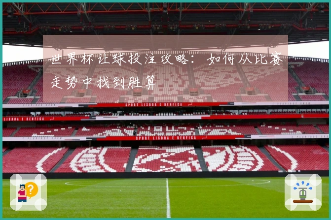 世界杯让球投注攻略：如何从比赛走势中找到胜算