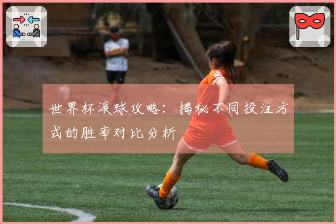 世界杯滚球攻略：揭秘不同投注方式的胜率对比分析