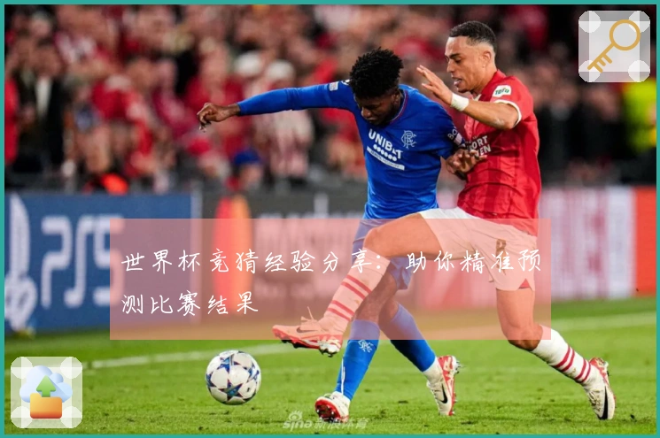 世界杯竞猜经验分享：助你精准预测比赛结果