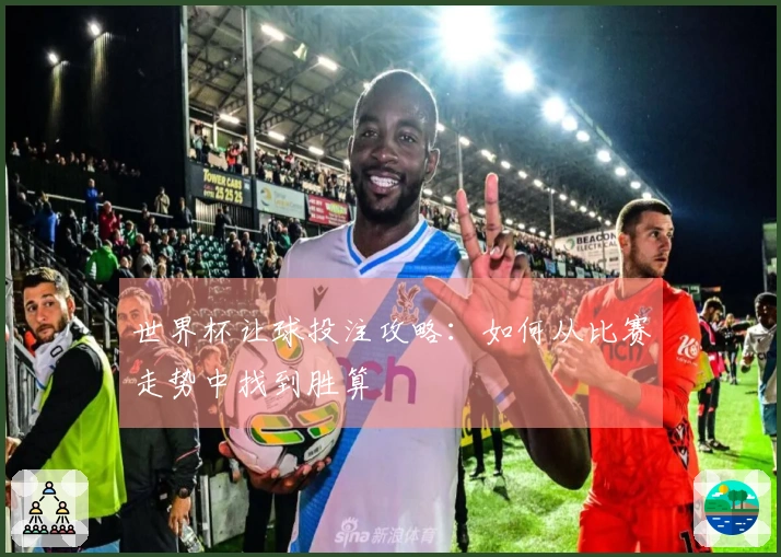 世界杯让球投注攻略：如何从比赛走势中找到胜算