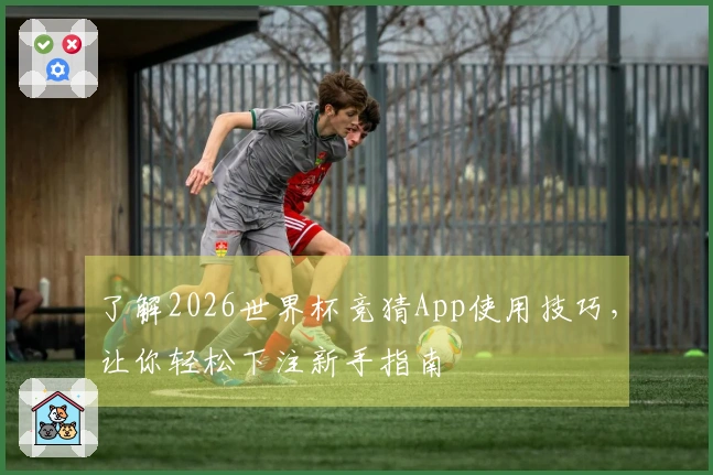 了解2026世界杯竞猜App使用技巧，让你轻松下注新手指南