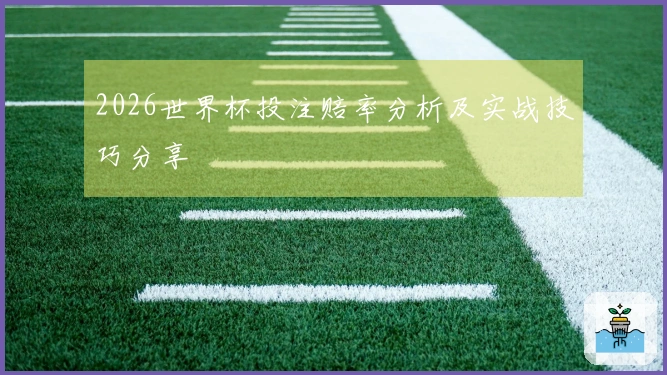 2026世界杯投注赔率分析及实战技巧分享