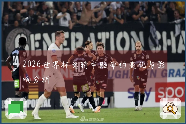 2026世界杯竞猜中赔率的变化与影响分析