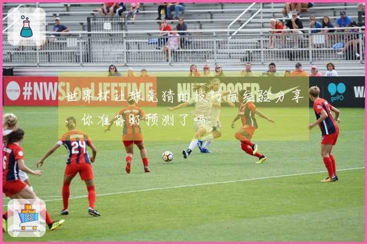 世界杯让球竞猜的技巧与经验分享，你准备好预测了吗