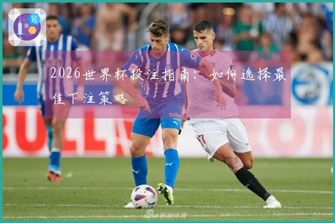 2026世界杯投注指南：如何选择最佳下注策略
